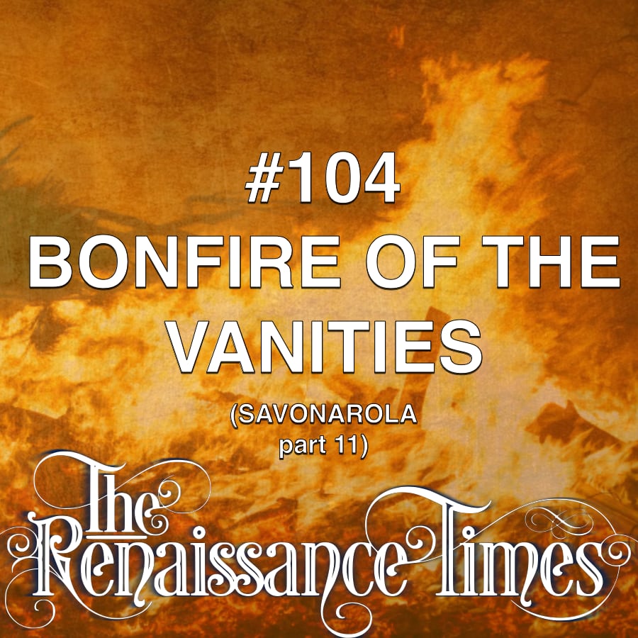 #104 - Savonarola Part 11 - Bonfire Of The Vanities