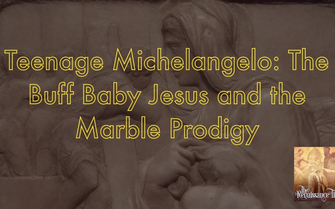 Renaissance #225 – Teenage Michelangelo: The Buff Baby Jesus and the Marble Prodigy (Michelangelo, part 3)