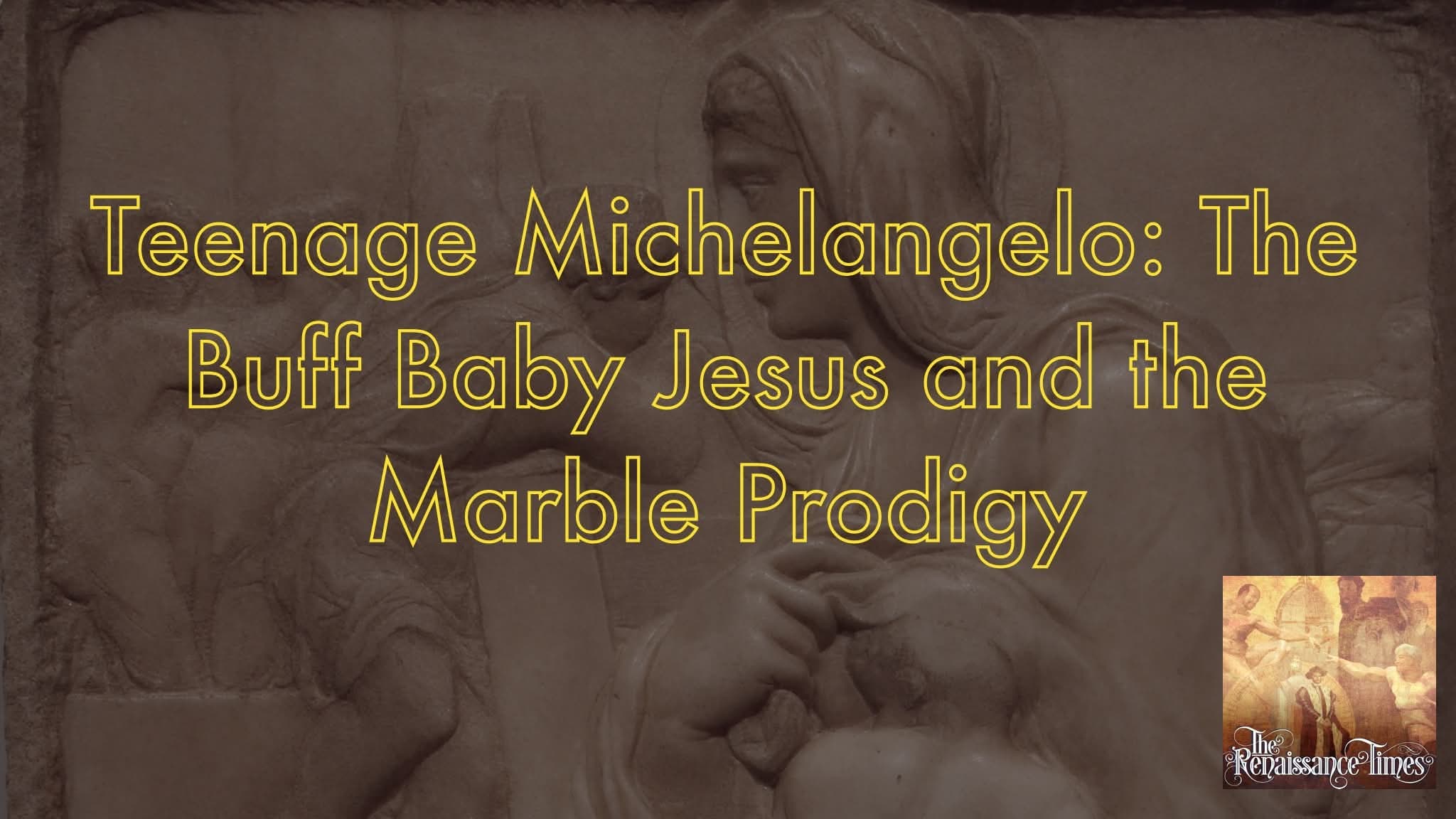 Renaissance #225 - Teenage Michelangelo: The Buff Baby Jesus and the Marble Prodigy (Michelangelo, part 3)